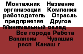 Монтажник › Название организации ­ Компания-работодатель › Отрасль предприятия ­ Другое › Минимальный оклад ­ 15 000 - Все города Работа » Вакансии   . Чувашия респ.,Канаш г.